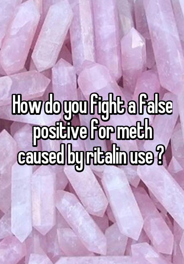 How do you fight a false positive for meth caused by ritalin use ? 