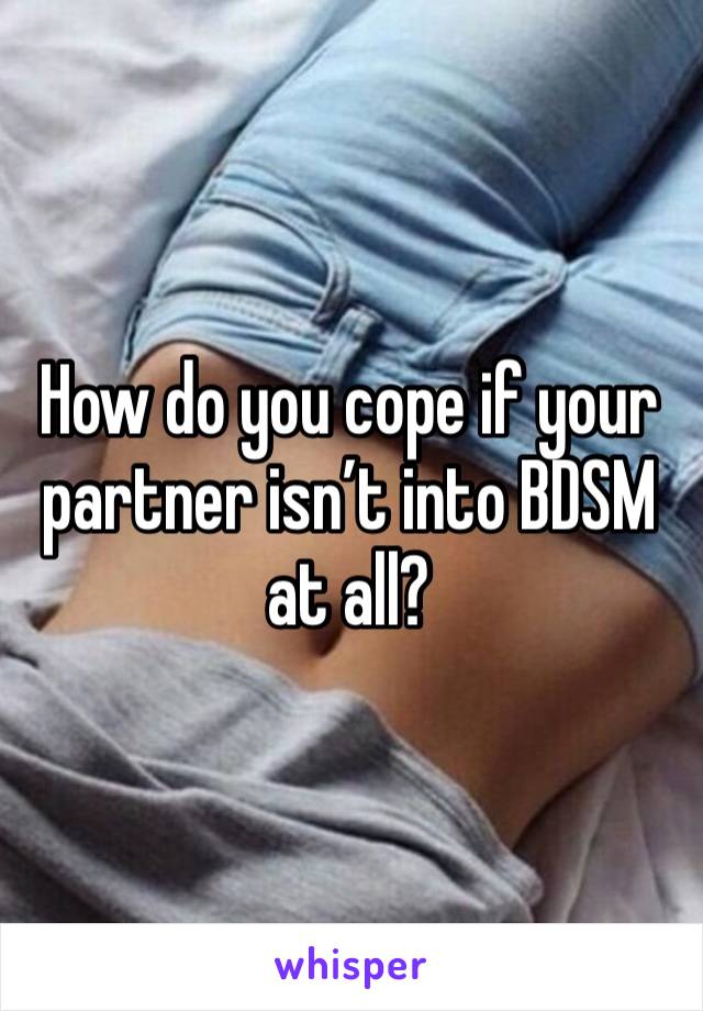 How do you cope if your partner isn’t into BDSM at all?