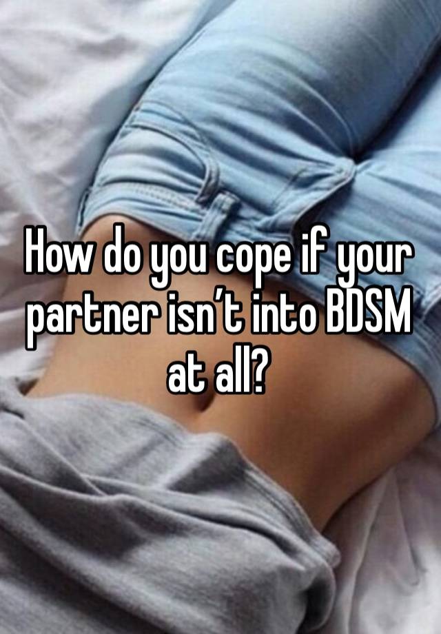 How do you cope if your partner isn’t into BDSM at all?