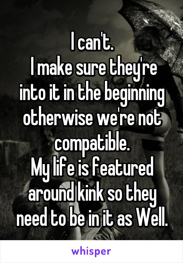 I can't.
 I make sure they're into it in the beginning otherwise we're not compatible.
My life is featured around kink so they need to be in it as Well.