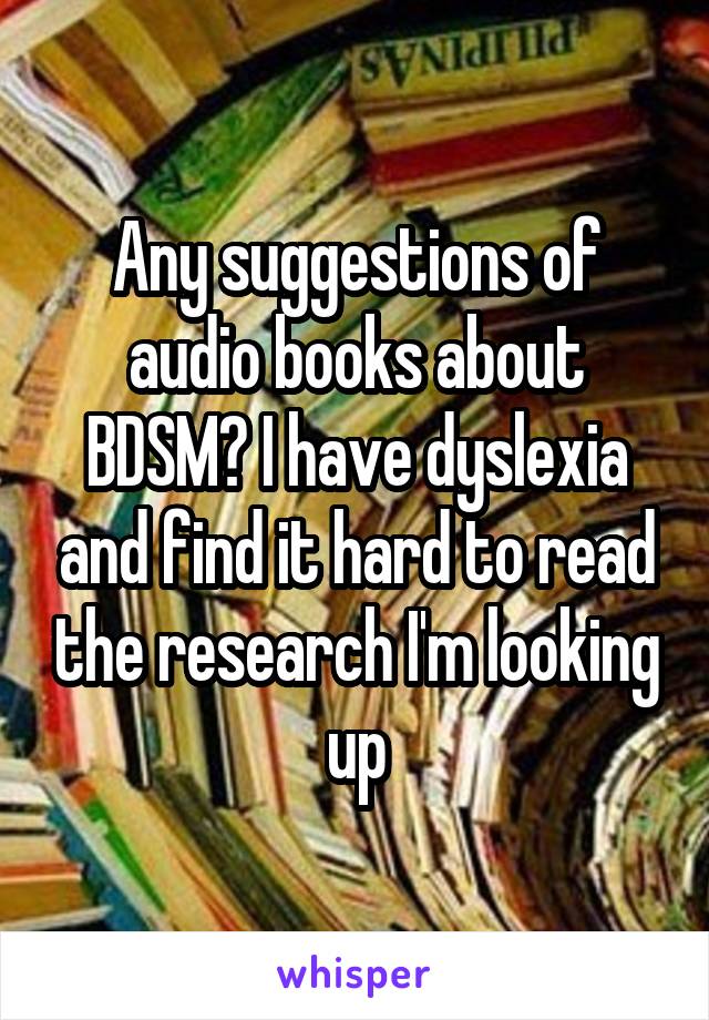 Any suggestions of audio books about BDSM? I have dyslexia and find it hard to read the research I'm looking up