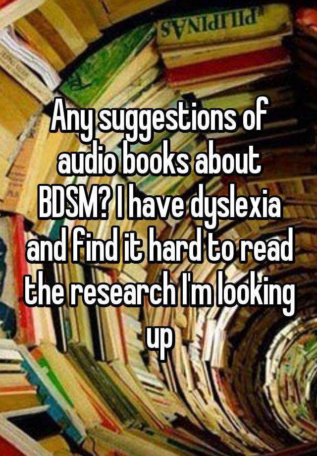 Any suggestions of audio books about BDSM? I have dyslexia and find it hard to read the research I'm looking up