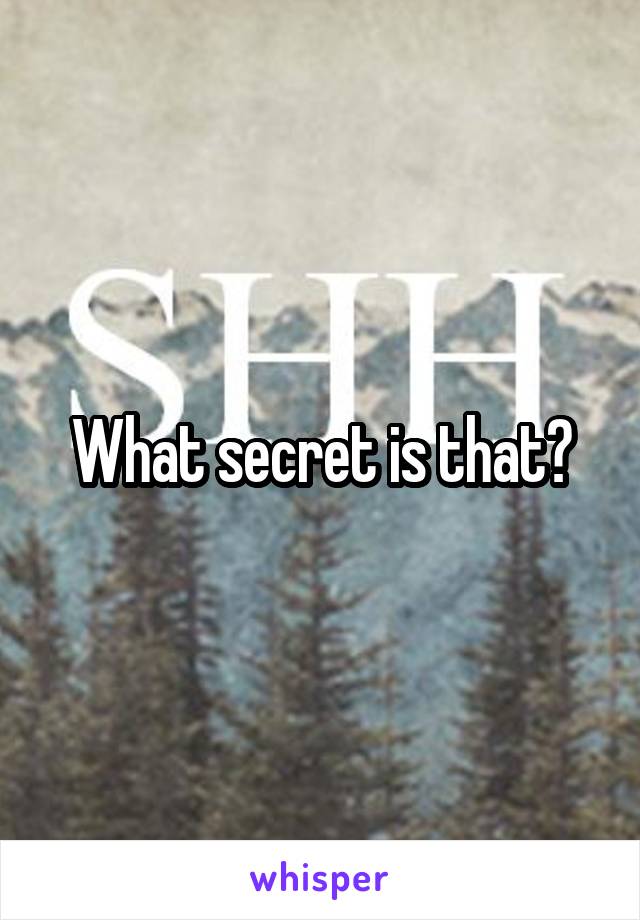 What secret is that?