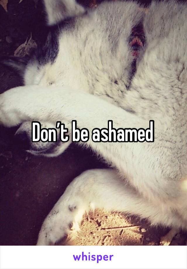 Don’t be ashamed 