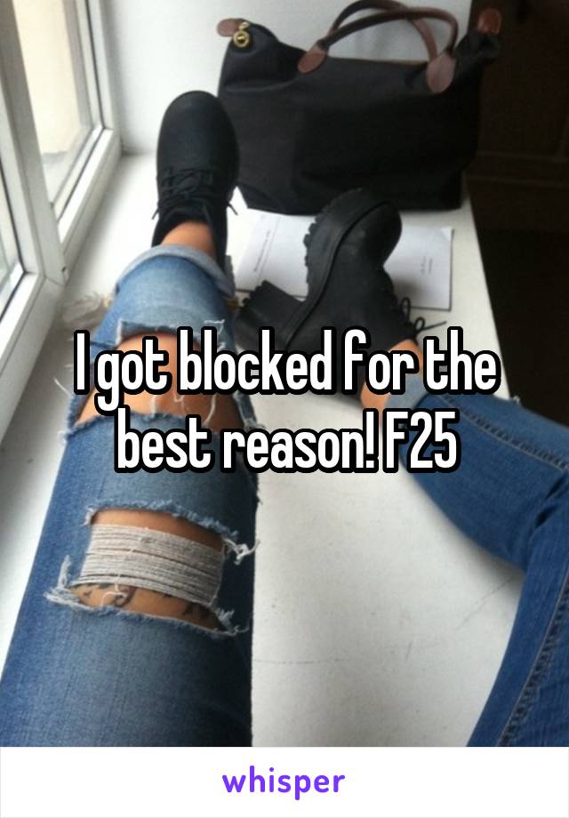 I got blocked for the best reason! F25