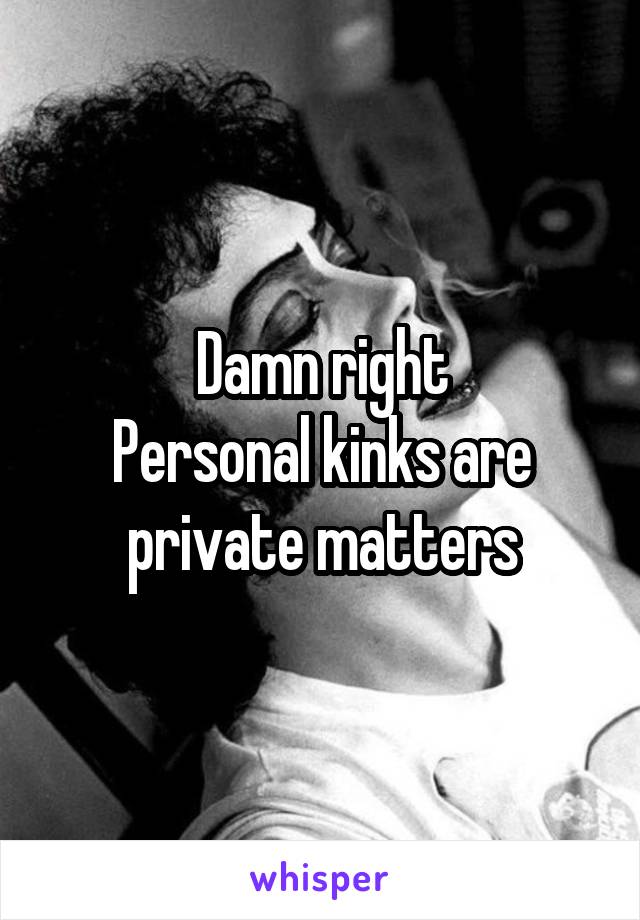 Damn right
Personal kinks are private matters