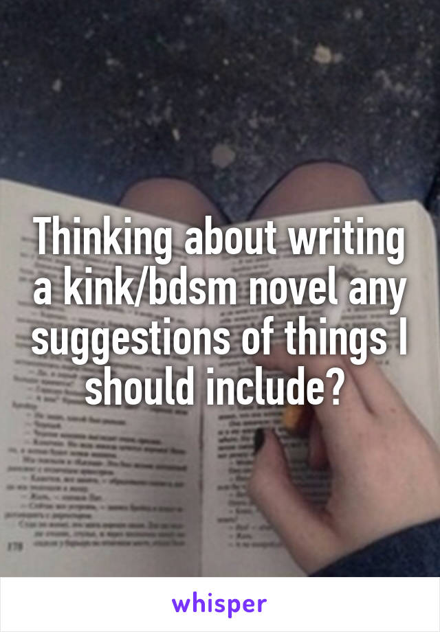 Thinking about writing a kink/bdsm novel any suggestions of things I should include? 