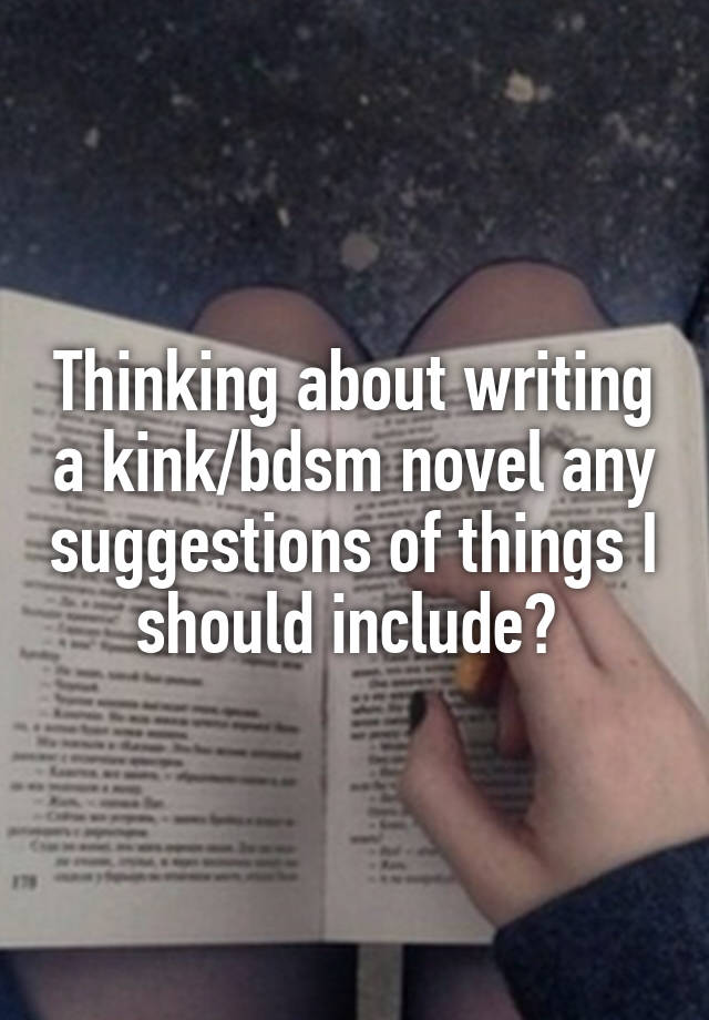 Thinking about writing a kink/bdsm novel any suggestions of things I should include? 