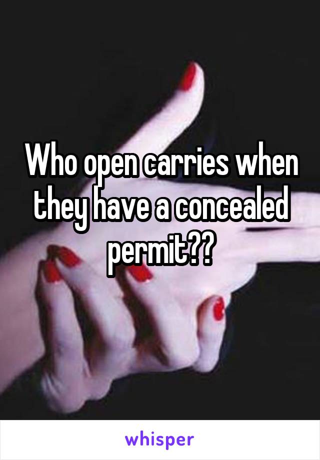 Who open carries when they have a concealed permit??
