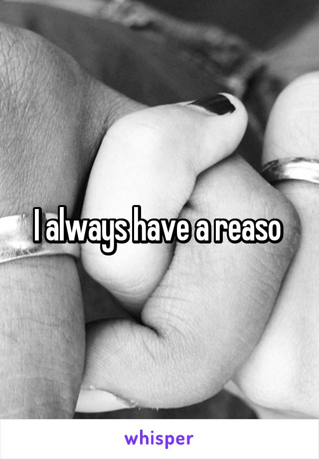 I always have a reaso 