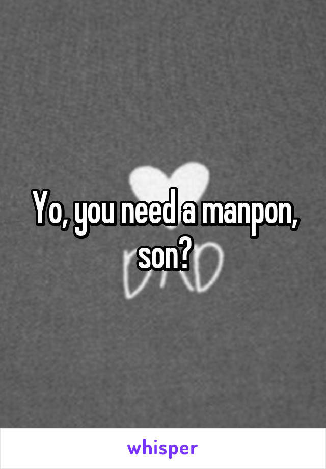 Yo, you need a manpon, son?