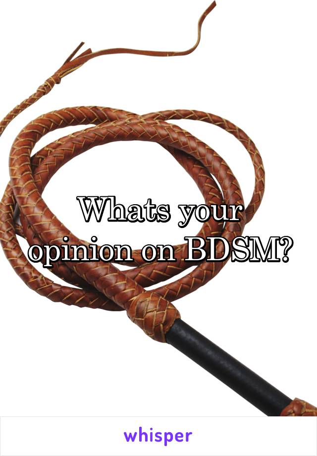 Whats your opinion on BDSM?