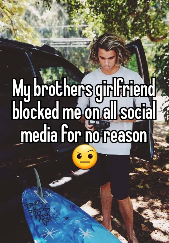 My brothers girlfriend blocked me on all social media for no reason 🤨