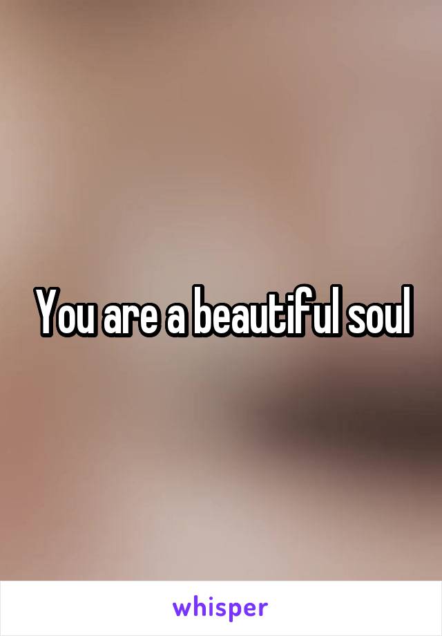 You are a beautiful soul