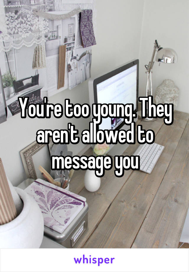 You're too young. They aren't allowed to message you