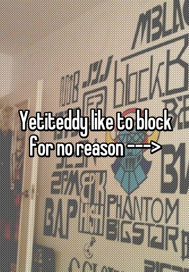 Yetiteddy like to block for no reason --->