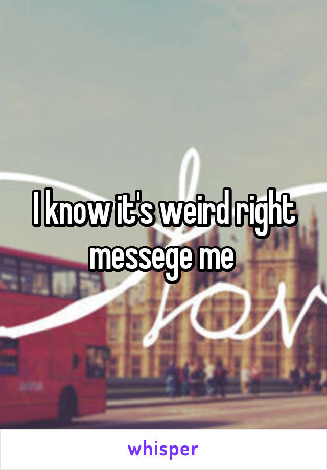 I know it's weird right messege me 