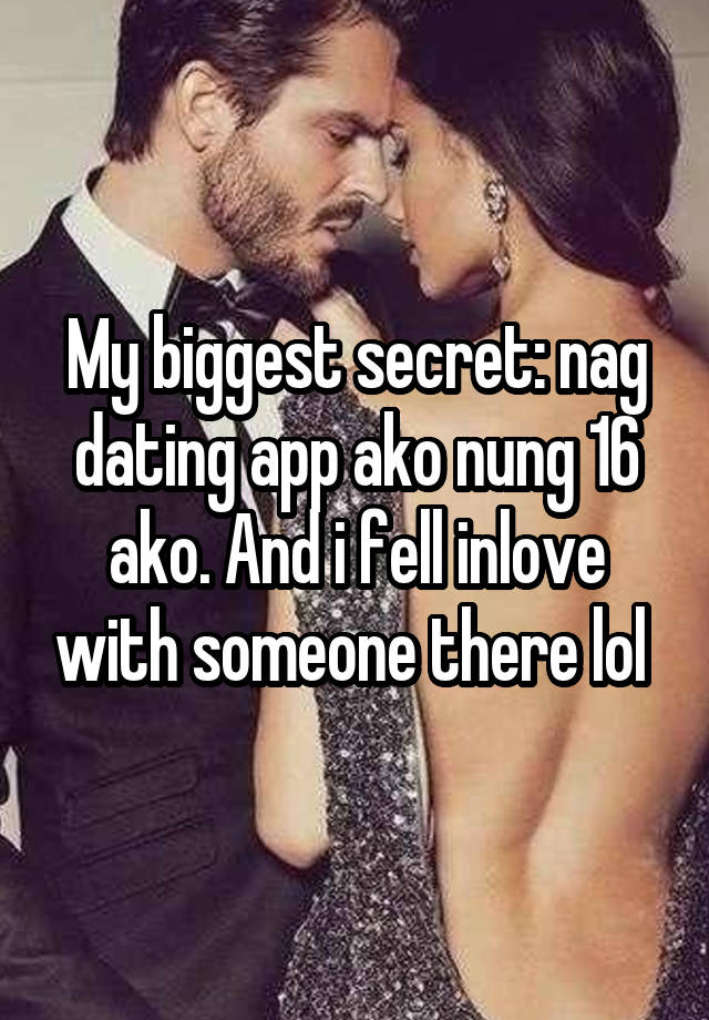 My biggest secret: nag dating app ako nung 16 ako. And i fell inlove with someone there lol 