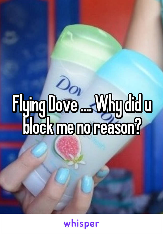 Flying Dove .... Why did u block me no reason?