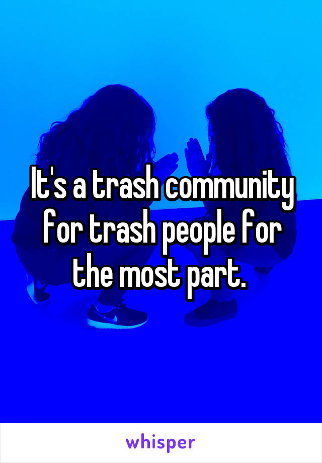 It's a trash community for trash people for the most part. 