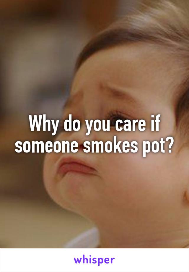 Why do you care if someone smokes pot?