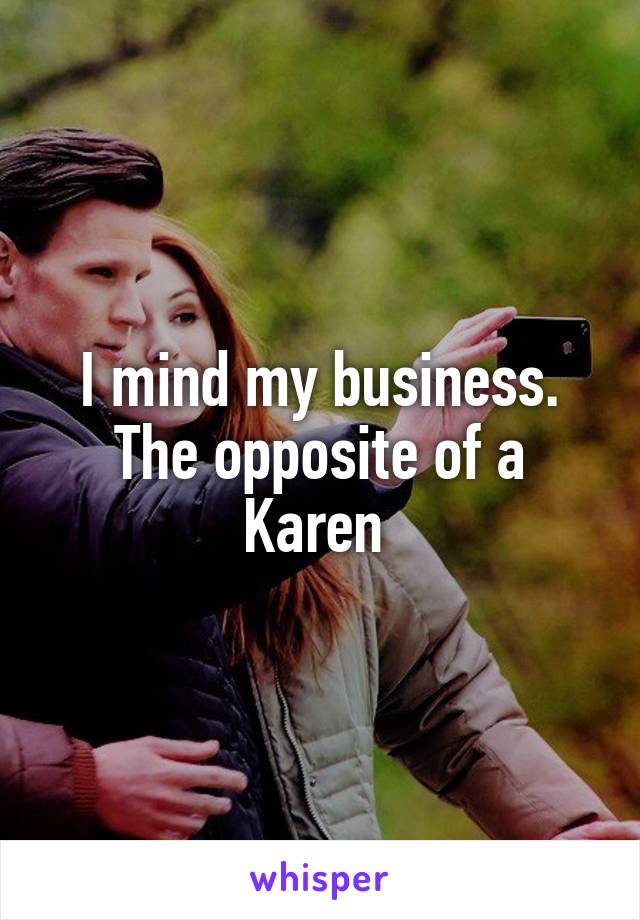 I mind my business. The opposite of a Karen 