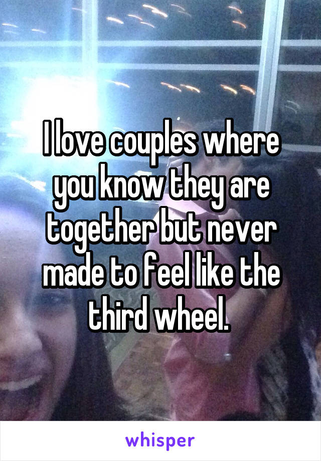 I love couples where you know they are together but never made to feel like the third wheel. 