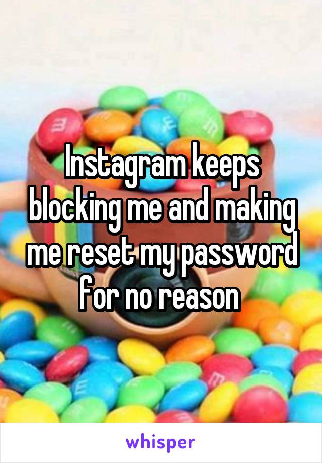 Instagram keeps blocking me and making me reset my password for no reason 