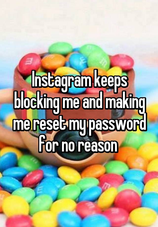 Instagram keeps blocking me and making me reset my password for no reason 