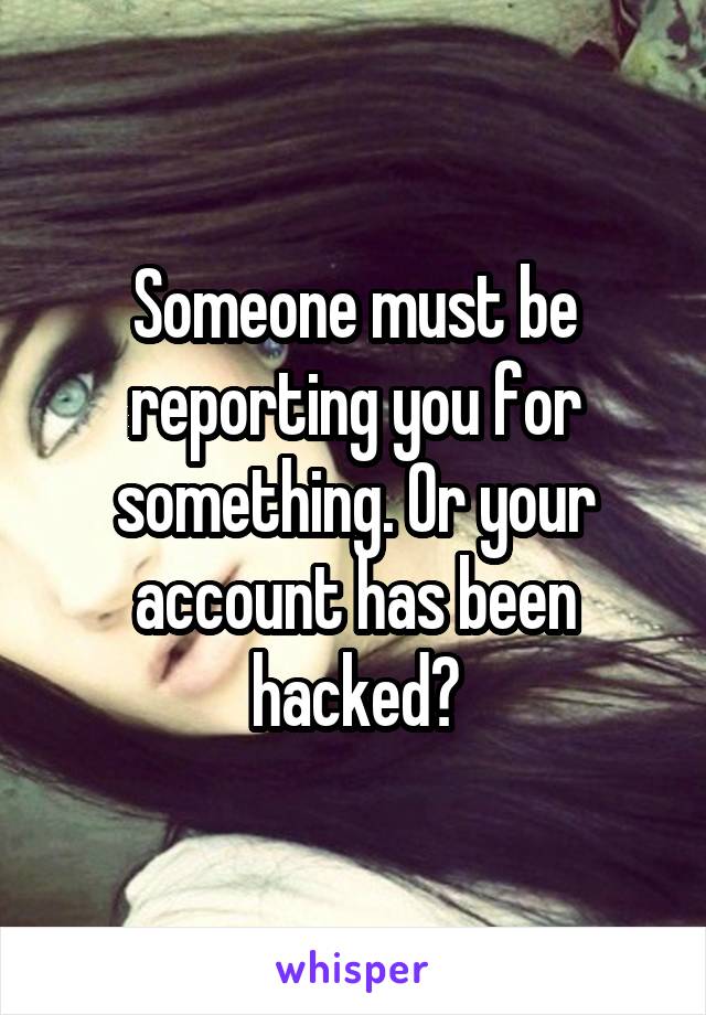 Someone must be reporting you for something. Or your account has been hacked?