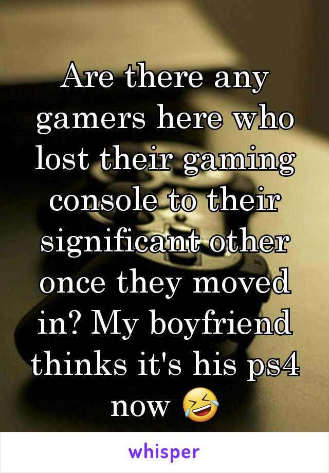 Are there any gamers here who lost their gaming console to their significant other once they moved in? My boyfriend thinks it's his ps4 now 🤣