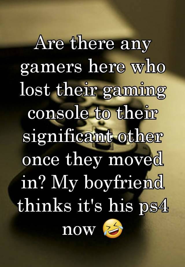 Are there any gamers here who lost their gaming console to their significant other once they moved in? My boyfriend thinks it's his ps4 now 🤣