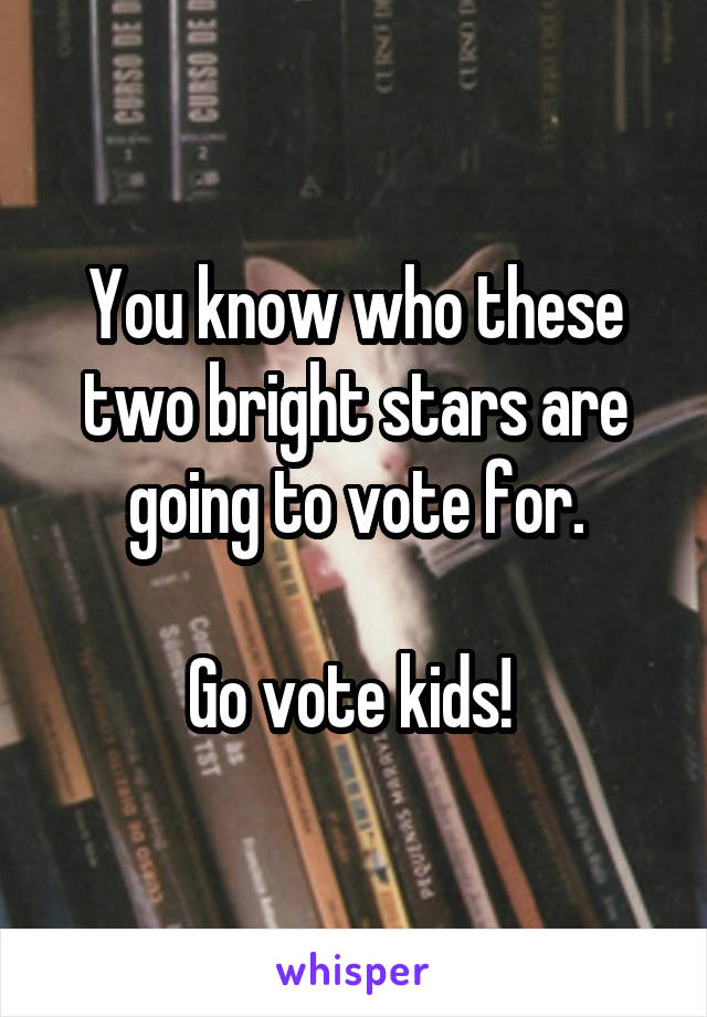 You know who these two bright stars are going to vote for.

Go vote kids! 