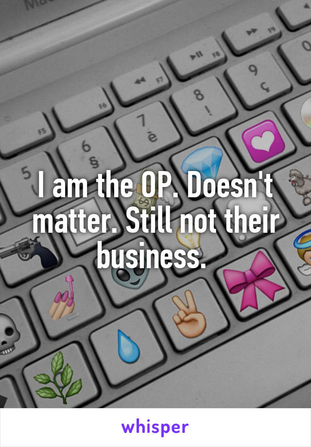 I am the OP. Doesn't matter. Still not their business. 