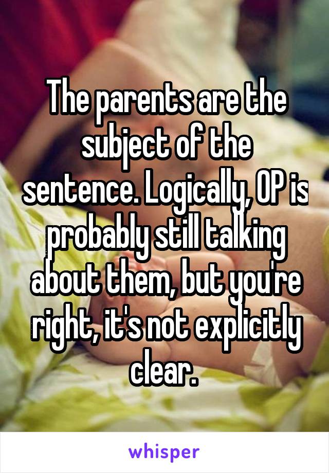 The parents are the subject of the sentence. Logically, OP is probably still talking about them, but you're right, it's not explicitly clear. 