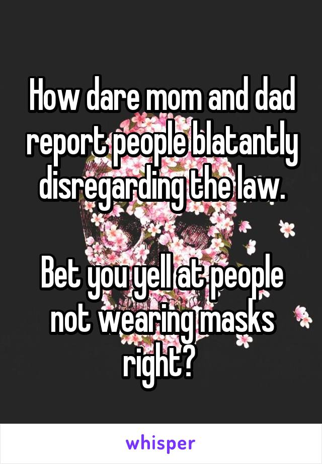 How dare mom and dad report people blatantly disregarding the law.

Bet you yell at people not wearing masks right? 