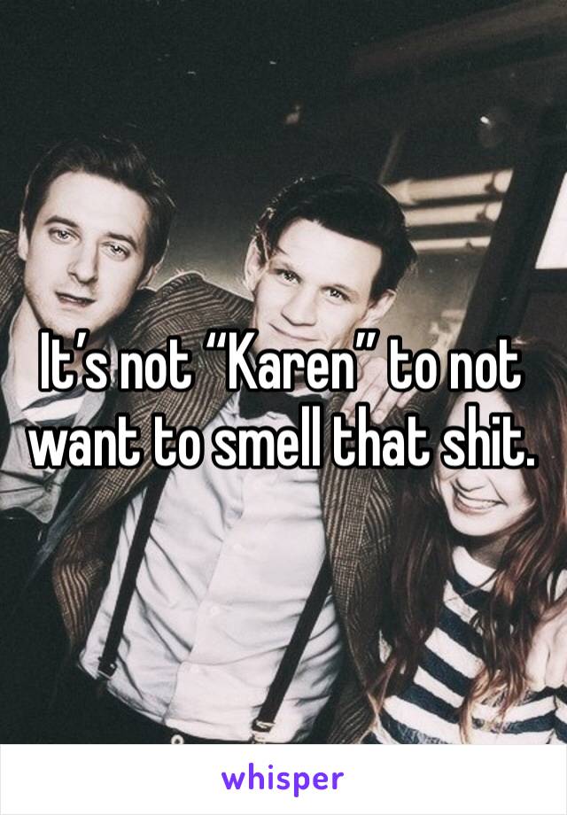 It’s not “Karen” to not want to smell that shit. 