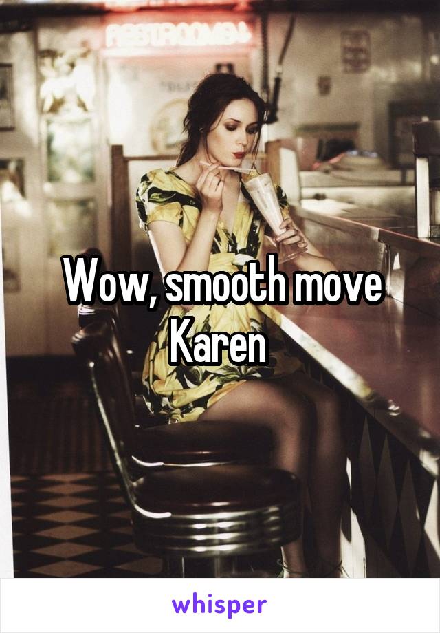 Wow, smooth move Karen 