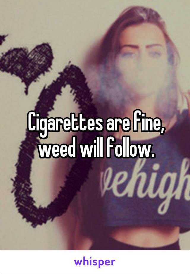 Cigarettes are fine, weed will follow.