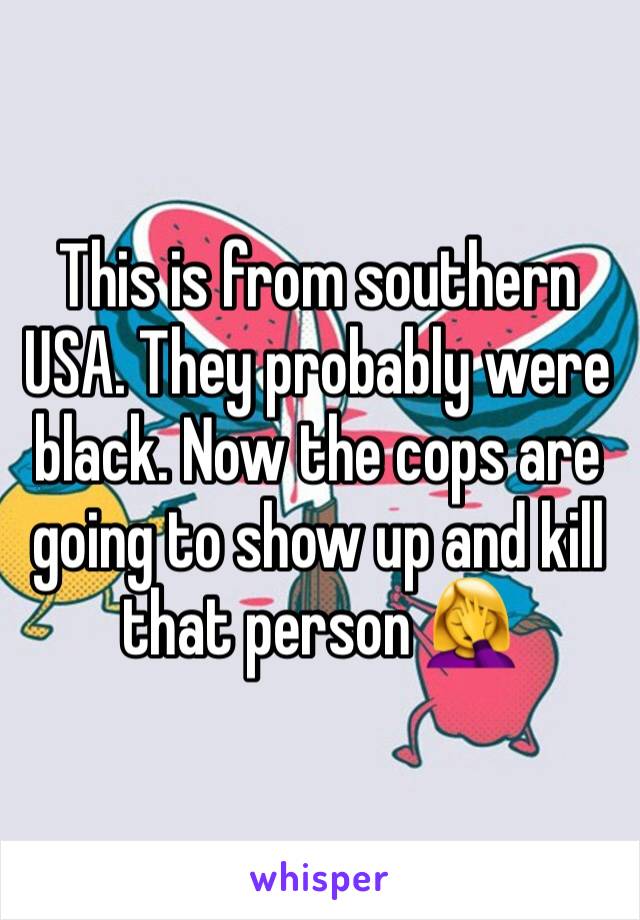 This is from southern USA. They probably were black. Now the cops are going to show up and kill that person 🤦‍♀️