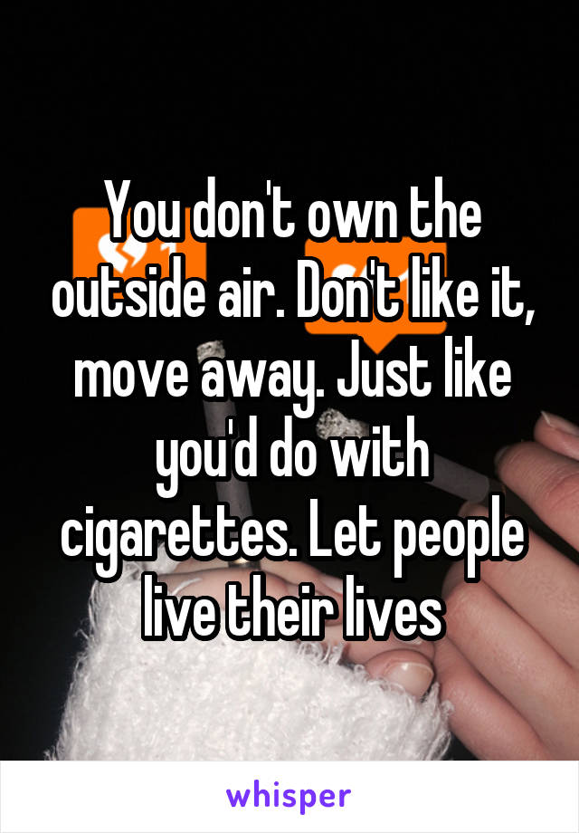 You don't own the outside air. Don't like it, move away. Just like you'd do with cigarettes. Let people live their lives