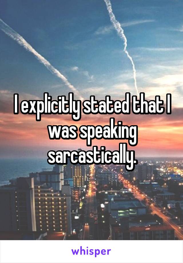 I explicitly stated that I was speaking sarcastically.