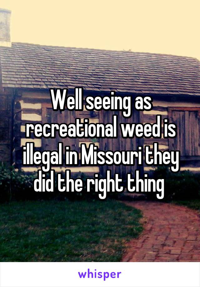 Well seeing as recreational weed is illegal in Missouri they did the right thing 