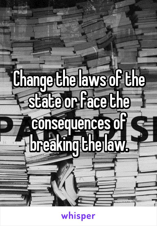 Change the laws of the state or face the consequences of breaking the law.