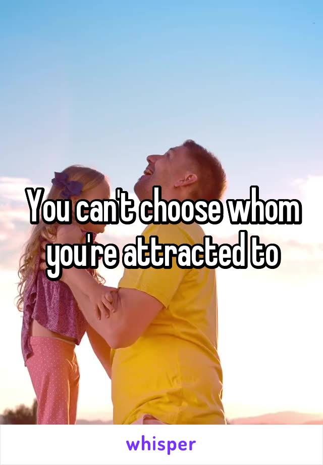 You can't choose whom you're attracted to