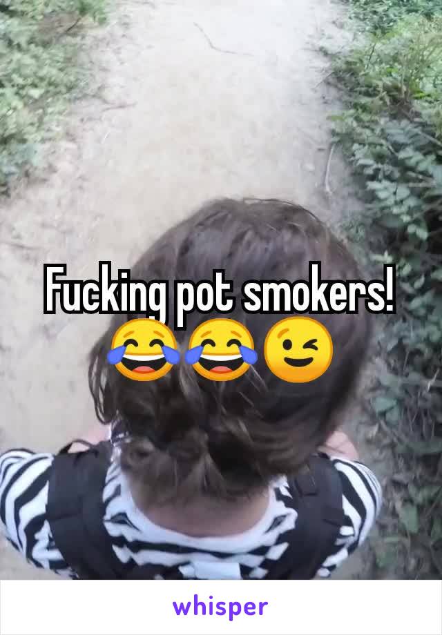 Fucking pot smokers! 😂😂😉