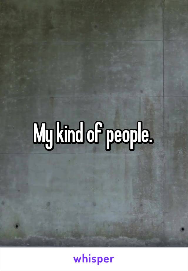 My kind of people. 