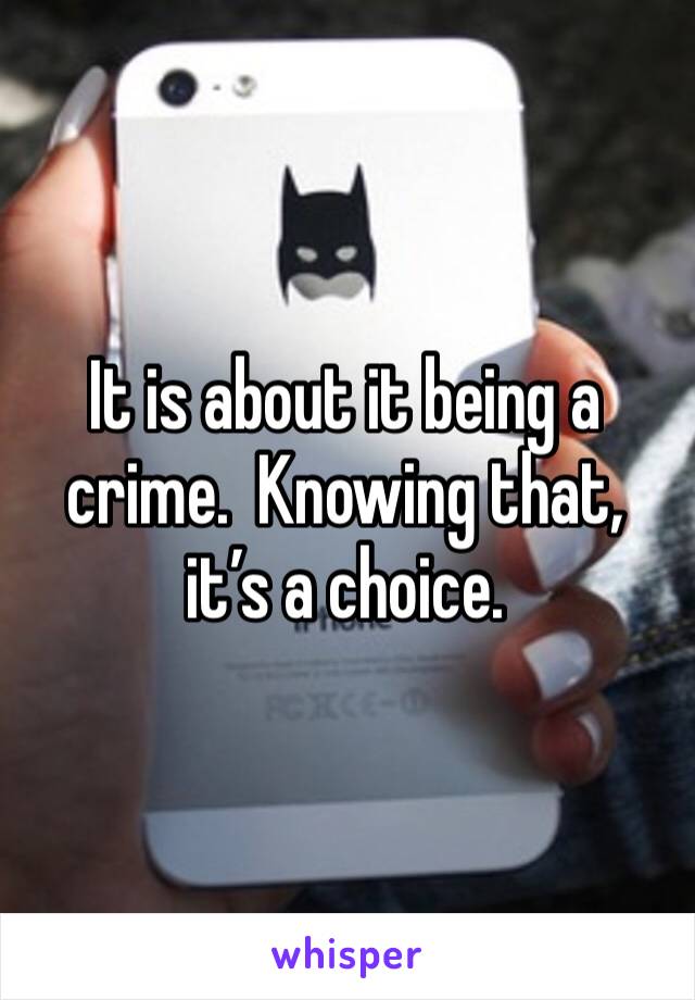 It is about it being a crime.  Knowing that, it’s a choice.