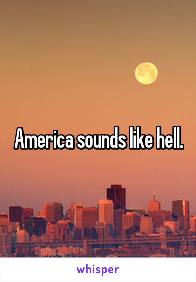 America sounds like hell.