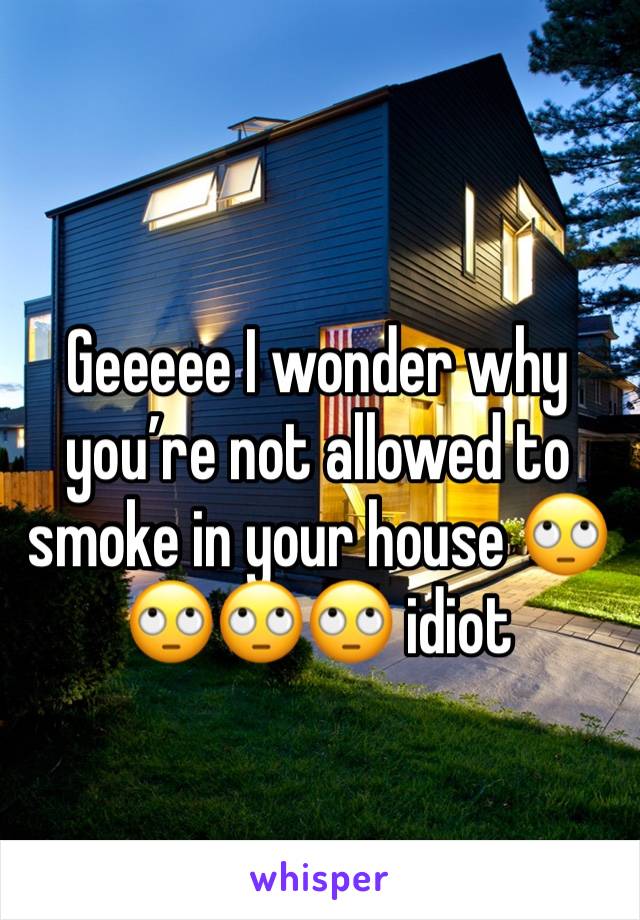 Geeeee I wonder why you’re not allowed to smoke in your house 🙄🙄🙄🙄 idiot